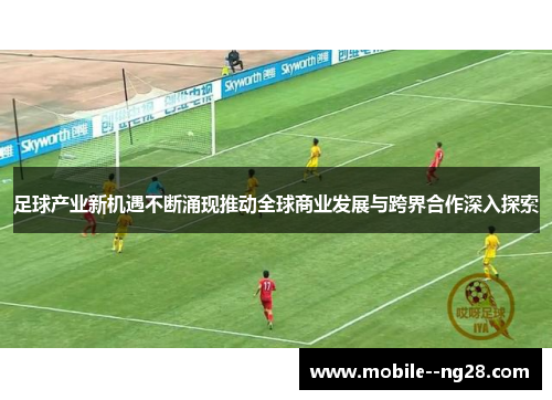 足球产业新机遇不断涌现推动全球商业发展与跨界合作深入探索