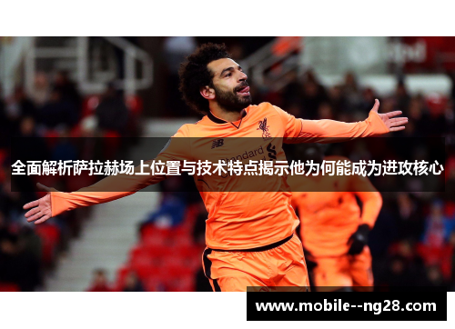 全面解析萨拉赫场上位置与技术特点揭示他为何能成为进攻核心 全面解析萨拉赫场上位置与技术特点揭示他为何能成为进攻核心