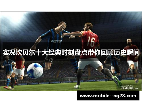 实况坎贝尔十大经典时刻盘点带你回顾历史瞬间 实况坎贝尔十大经典时刻盘点带你回顾历史瞬间