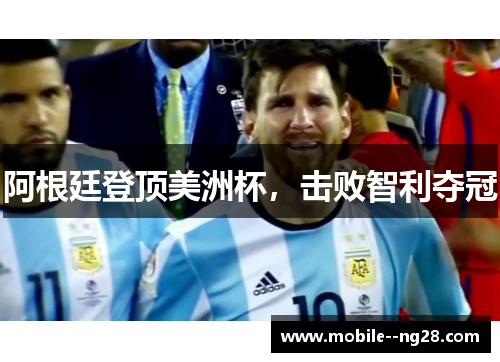 阿根廷登顶美洲杯,击败智利夺冠 阿根廷登顶美洲杯,击败智利夺冠