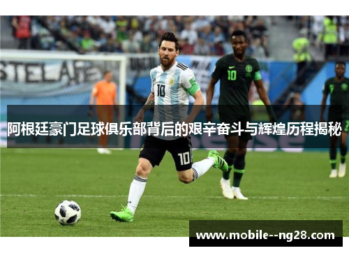 阿根廷豪门足球俱乐部背后的艰辛奋斗与辉煌历程揭秘 阿根廷豪门足球俱乐部背后的艰辛奋斗与辉煌历程揭秘