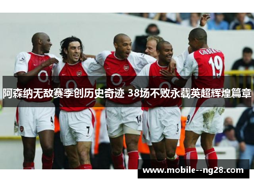 阿森纳无敌赛季创历史奇迹 38场不败永载英超辉煌篇章 阿森纳无敌赛季创历史奇迹 38场不败永载英超辉煌篇章