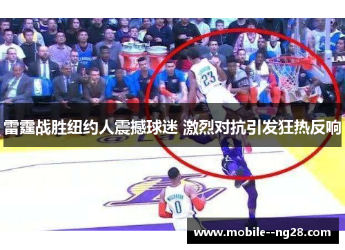 雷霆战胜纽约人震撼球迷 激烈对抗引发狂热反响