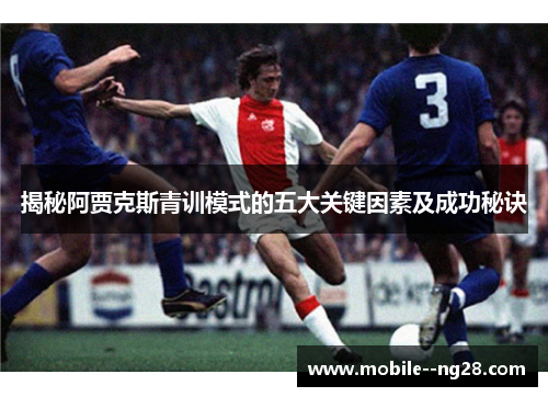 揭秘阿贾克斯青训模式的五大关键因素及成功秘诀