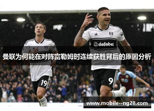 曼联为何能在对阵富勒姆时连续获胜背后的原因分析 曼联为何能在对阵富勒姆时连续获胜背后的原因分析