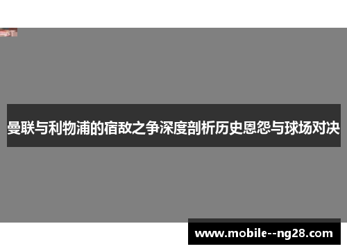 曼联与利物浦的宿敌之争深度剖析历史恩怨与球场对决 曼联与利物浦的宿敌之争深度剖析历史恩怨与球场对决