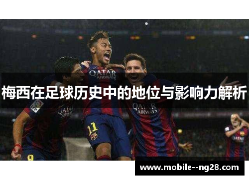 梅西在足球历史中的地位与影响力解析