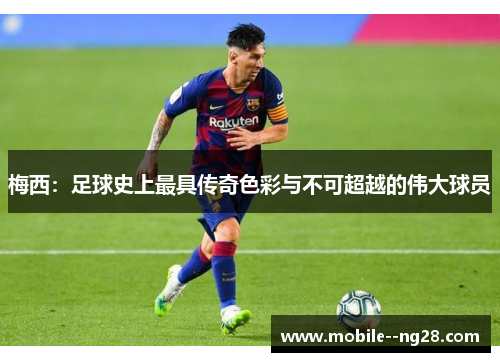 梅西：足球史上最具传奇色彩与不可超越的伟大球员