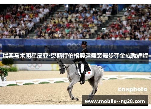 瑞典马术明星皮亚·恩斯特伯格奥运盛装舞步夺金成就辉煌 瑞典马术明星皮亚·恩斯特伯格奥运盛装舞步夺金成就辉煌