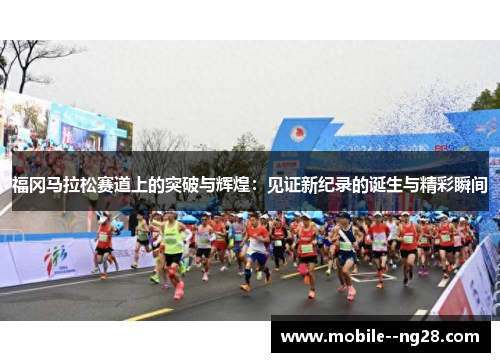 福冈马拉松赛道上的突破与辉煌：见证新纪录的诞生与精彩瞬间