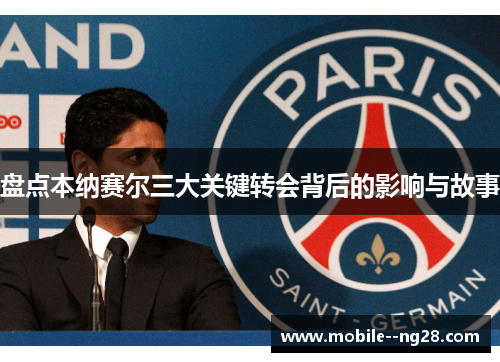 盘点本纳赛尔三大关键转会背后的影响与故事