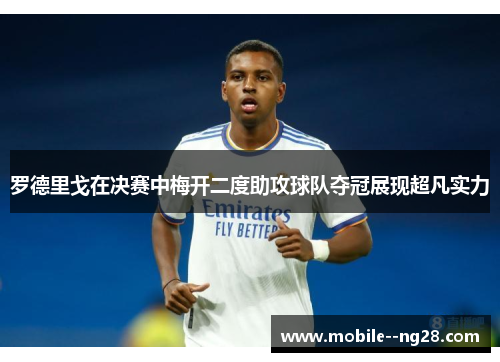 罗德里戈在决赛中梅开二度助攻球队夺冠展现超凡实力 罗德里戈在决赛中梅开二度助攻球队夺冠展现超凡实力