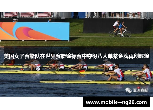 美国女子赛艇队在世界赛艇锦标赛中夺得八人单桨金牌再创辉煌
