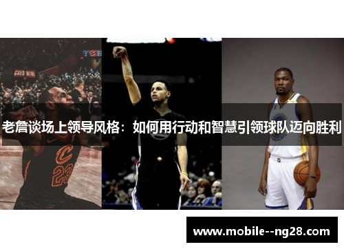 老詹谈场上领导风格:如何用行动和智慧引领球队迈向胜利 老詹谈场上领导风格:如何用行动和智慧引领球队迈向胜利