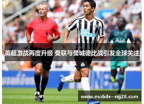 英超激战再度升级 曼联与曼城德比战引发全球关注 英超激战再度升级 曼联与曼城德比战引发全球关注