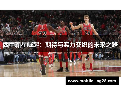 西甲新星崛起：期待与实力交织的未来之路