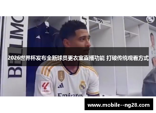 2026世界杯发布全新球员更衣室直播功能 打破传统观看方式