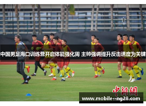 中国男足海口训练营开启体能强化周 主帅强调提升反击速度为关键 中国男足海口训练营开启体能强化周 主帅强调提升反击速度为关键