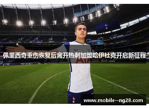 佩里西奇重伤恢复后离开热刺加盟哈伊杜克开启新征程