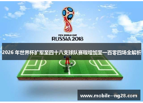 2026 年世界杯扩军至四十八支球队赛程增加至一百零四场全解析