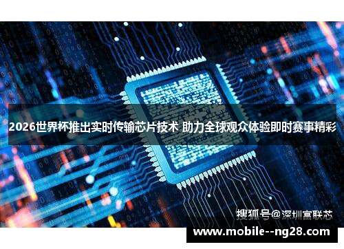 2026世界杯推出实时传输芯片技术 助力全球观众体验即时赛事精彩
