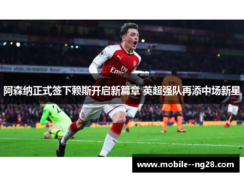 阿森纳正式签下赖斯开启新篇章 英超强队再添中场新星 阿森纳正式签下赖斯开启新篇章 英超强队再添中场新星