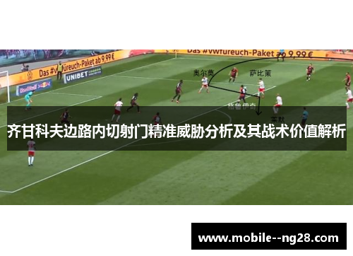 齐甘科夫边路内切射门精准威胁分析及其战术价值解析